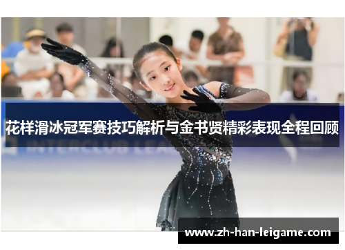 花样滑冰冠军赛技巧解析与金书贤精彩表现全程回顾