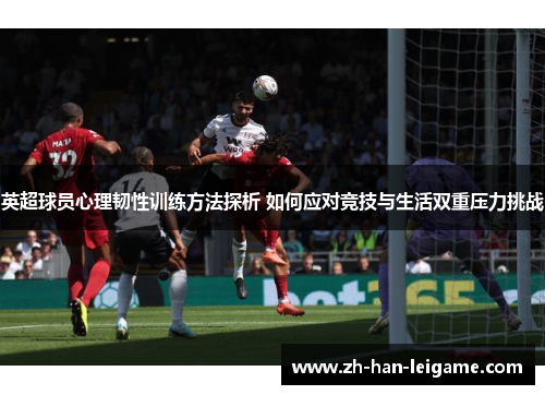 英超球员心理韧性训练方法探析 如何应对竞技与生活双重压力挑战