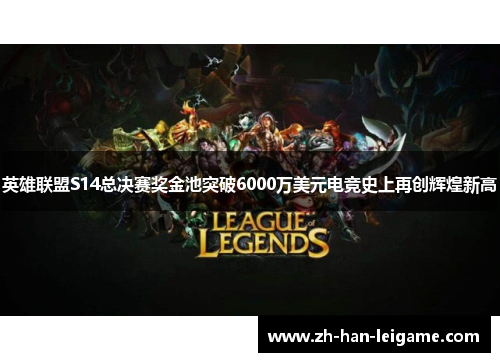 英雄联盟S14总决赛奖金池突破6000万美元电竞史上再创辉煌新高 英雄联盟S14总决赛奖金池突破6000万美元电竞史上再创辉煌新高