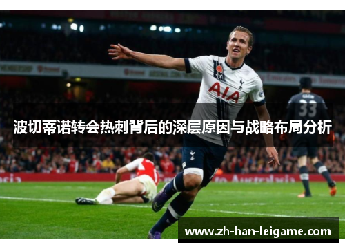 波切蒂诺转会热刺背后的深层原因与战略布局分析 波切蒂诺转会热刺背后的深层原因与战略布局分析