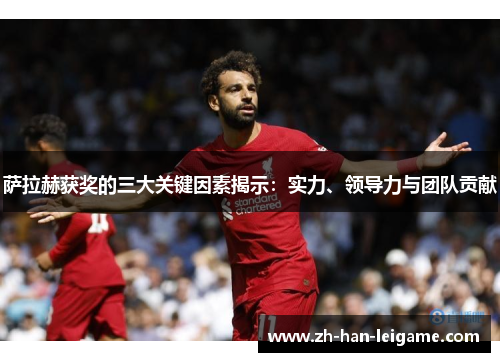 萨拉赫获奖的三大关键因素揭示：实力、领导力与团队贡献