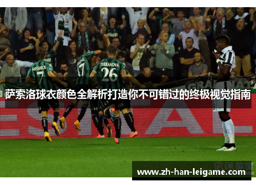 萨索洛球衣颜色全解析打造你不可错过的终极视觉指南 萨索洛球衣颜色全解析打造你不可错过的终极视觉指南
