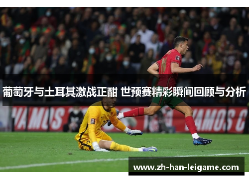 葡萄牙与土耳其激战正酣 世预赛精彩瞬间回顾与分析