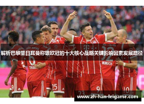 解析巴黎圣日耳曼称雄欧冠的十大核心战略关键影响因素发展路径