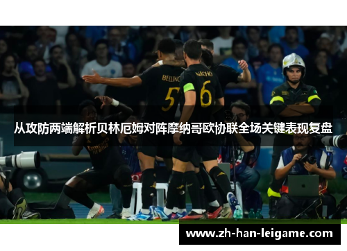 从攻防两端解析贝林厄姆对阵摩纳哥欧协联全场关键表现复盘