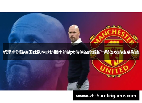 努涅斯对阵德国球队在欧协联中的战术价值深度解析与整体攻防体系影响 努涅斯对阵德国球队在欧协联中的战术价值深度解析与整体攻防体系影响