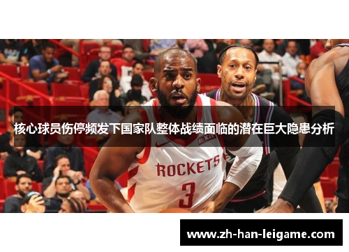 核心球员伤停频发下国家队整体战绩面临的潜在巨大隐患分析