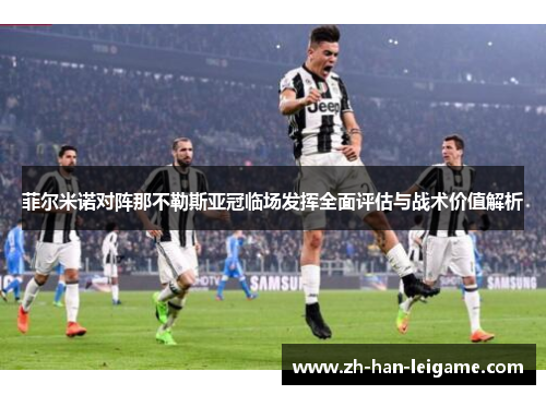 菲尔米诺对阵那不勒斯亚冠临场发挥全面评估与战术价值解析 菲尔米诺对阵那不勒斯亚冠临场发挥全面评估与战术价值解析