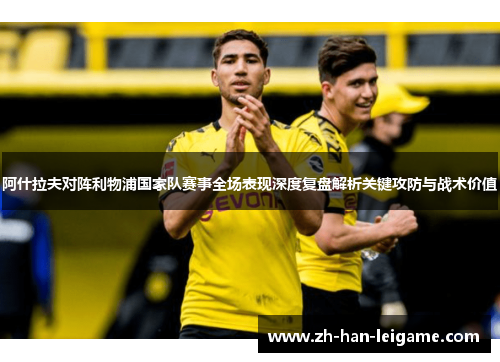 阿什拉夫对阵利物浦国家队赛事全场表现深度复盘解析关键攻防与战术价值 阿什拉夫对阵利物浦国家队赛事全场表现深度复盘解析关键攻防与战术价值