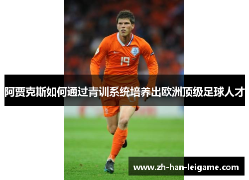 阿贾克斯如何通过青训系统培养出欧洲顶级足球人才 阿贾克斯如何通过青训系统培养出欧洲顶级足球人才