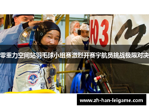 零重力空间站羽毛球小组赛激烈开赛宇航员挑战极限对决 零重力空间站羽毛球小组赛激烈开赛宇航员挑战极限对决