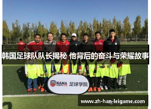 韩国足球队队长揭秘 他背后的奋斗与荣耀故事