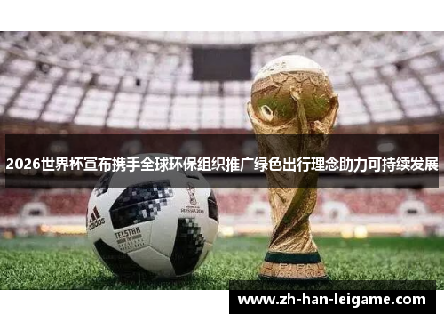 2026世界杯宣布携手全球环保组织推广绿色出行理念助力可持续发展
