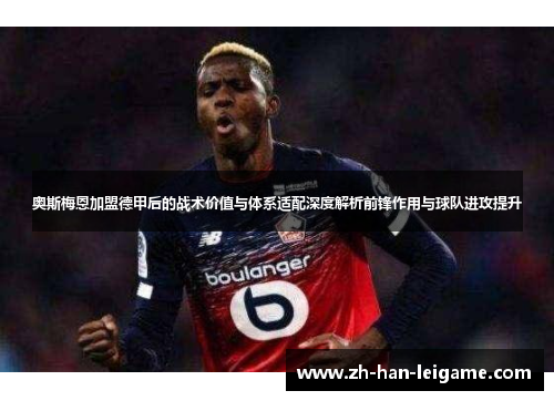奥斯梅恩加盟德甲后的战术价值与体系适配深度解析前锋作用与球队进攻提升 奥斯梅恩加盟德甲后的战术价值与体系适配深度解析前锋作用与球队进攻提升