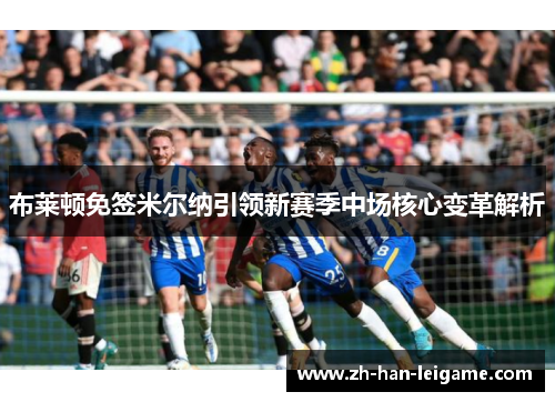 布莱顿免签米尔纳引领新赛季中场核心变革解析