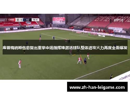 库普梅纳斯伤愈复出重掌中场指挥棒激活球队整体进攻火力再度全面爆发
