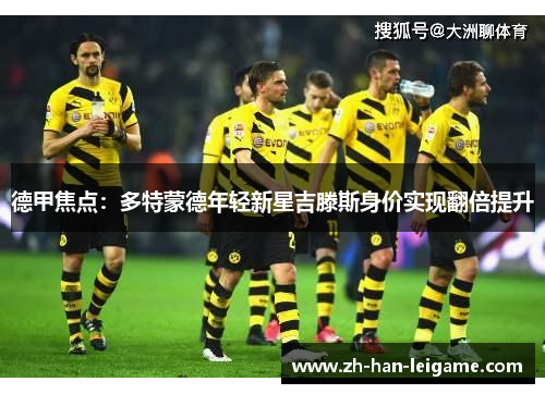 德甲焦点：多特蒙德年轻新星吉滕斯身价实现翻倍提升