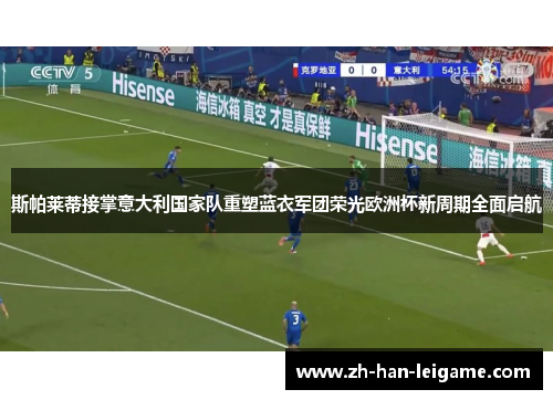 斯帕莱蒂接掌意大利国家队重塑蓝衣军团荣光欧洲杯新周期全面启航 斯帕莱蒂接掌意大利国家队重塑蓝衣军团荣光欧洲杯新周期全面启航