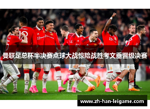 曼联足总杯半决赛点球大战惊险战胜考文垂晋级决赛