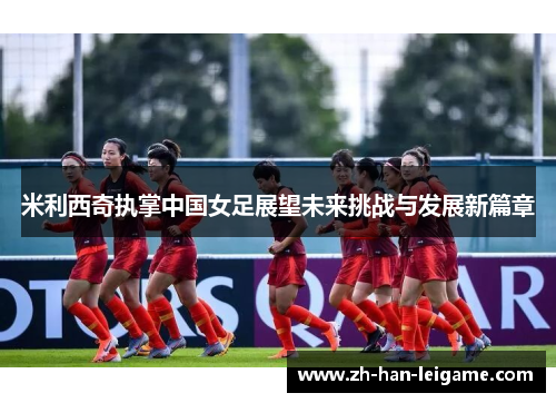 米利西奇执掌中国女足展望未来挑战与发展新篇章