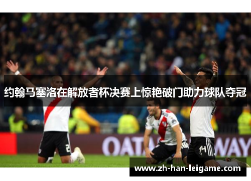 约翰马塞洛在解放者杯决赛上惊艳破门助力球队夺冠
