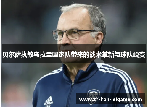 贝尔萨执教乌拉圭国家队带来的战术革新与球队蜕变