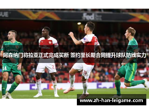 阿森纳门将拉亚正式完成买断 签约至长期合同提升球队防线实力