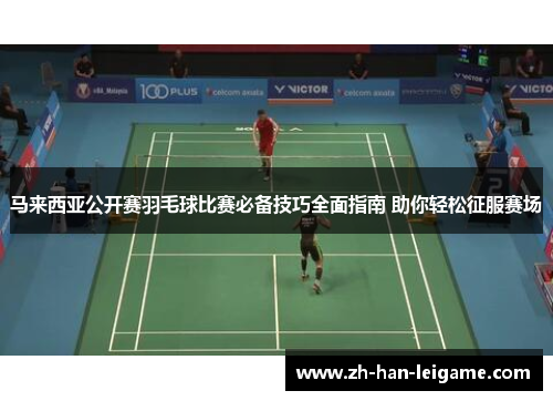 马来西亚公开赛羽毛球比赛必备技巧全面指南 助你轻松征服赛场