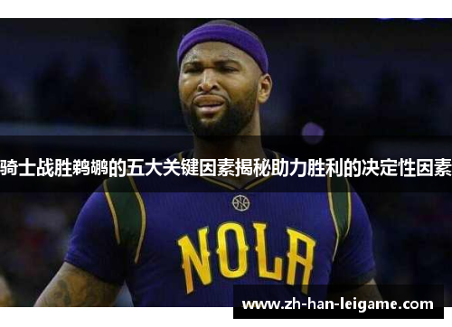 骑士战胜鹈鹕的五大关键因素揭秘助力胜利的决定性因素