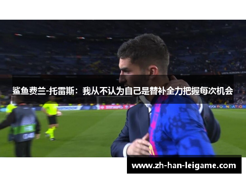 鲨鱼费兰-托雷斯：我从不认为自己是替补全力把握每次机会