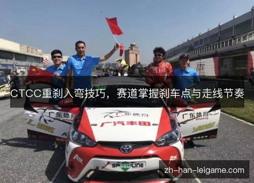 CTCC重刹入弯技巧，赛道掌握刹车点与走线节奏