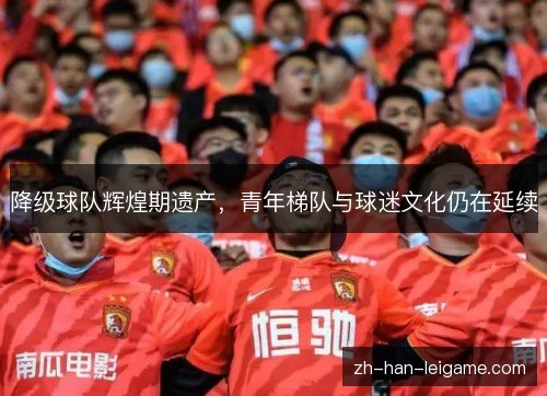 降级球队辉煌期遗产，青年梯队与球迷文化仍在延续