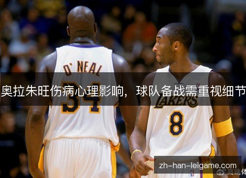 奥拉朱旺伤病心理影响,球队备战需重视细节 奥拉朱旺伤病心理影响,球队备战需重视细节